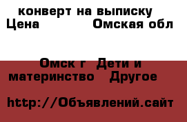 конверт на выписку › Цена ­ 1 000 - Омская обл., Омск г. Дети и материнство » Другое   